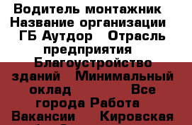 Водитель-монтажник › Название организации ­ ГБ Аутдор › Отрасль предприятия ­ Благоустройство зданий › Минимальный оклад ­ 80 000 - Все города Работа » Вакансии   . Кировская обл.,Захарищево п.